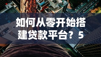 如何从零开始搭建贷款平台？5个核心步骤与风险解析