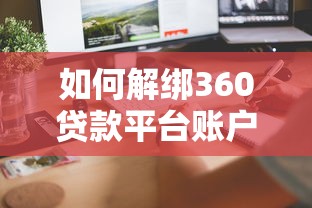 如何解绑360贷款平台账户?详细操作流程与常见问题解答 如何解绑360贷款平台账户?详细操作流程与常见问题解答