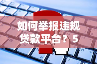 如何举报违规贷款平台？5个有效途径与注意事项