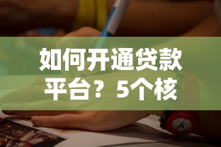 如何开通贷款平台?5个核心步骤与注意事项详解 如何开通贷款平台?5个核心步骤与注意事项详解