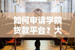 如何申请学院贷款平台？大学生助学贷款申请全指南