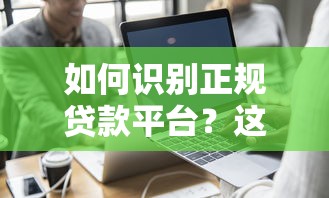如何识别正规贷款平台？这7个细节必须看准