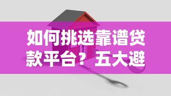 如何挑选靠谱贷款平台？五大避坑指南助你安全借款