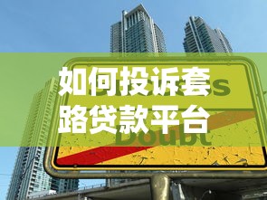 如何投诉套路贷款平台？维权指南与常见陷阱解析