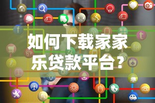如何下载家家乐贷款平台？正规贷款渠道全解析