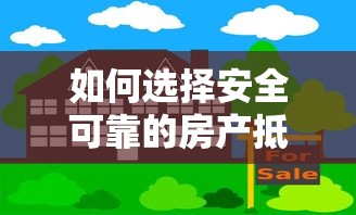 如何选择安全可靠的房产抵押贷款平台?这几点必须注意 如何选择安全可靠的房产抵押贷款平台?这几点必须注意