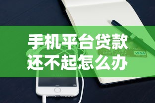 手机平台贷款还不起怎么办?8个实用解决方法帮你化解危机 手机平台贷款还不起怎么办?8个实用解决方法帮你化解危机