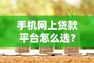 手机网上贷款平台怎么选?2023年安全靠谱的借款渠道推荐 手机网上贷款平台怎么选?2023年安全靠谱的借款渠道推荐