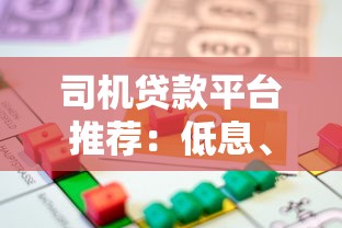司机贷款平台推荐：低息、灵活、快速到账的借款方案