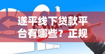 遂平线下贷款平台有哪些？正规机构选择与贷款攻略