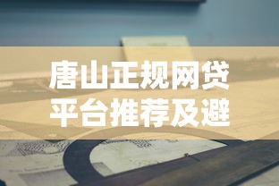 唐山正规网贷平台推荐及避坑指南 唐山正规网贷平台推荐及避坑指南