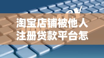 淘宝店铺被他人注册贷款平台怎么办？如何防范信息泄露风险
