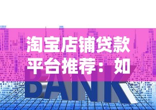 淘宝店铺贷款平台推荐:如何申请低利率贷款资金 淘宝店铺贷款平台推荐:如何申请低利率贷款资金