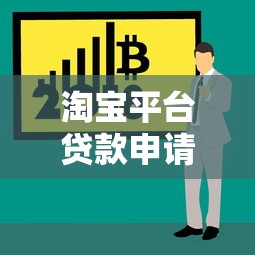 淘宝平台贷款申请全攻略：手把手教你快速获取资金