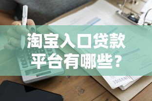 淘宝入口贷款平台有哪些？淘宝商家及个人用户贷款申请全攻略