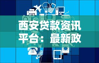 西安贷款资讯平台：最新政策解读与正规渠道推荐