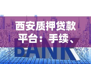 西安质押贷款平台：手续、利率及避坑指南