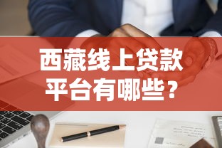 西藏线上贷款平台有哪些?靠谱选择与申请攻略全解析 西藏线上贷款平台有哪些?靠谱选择与申请攻略全解析