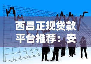 西昌正规贷款平台推荐:安全可靠的借款渠道盘点 西昌正规贷款平台推荐:安全可靠的借款渠道盘点