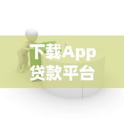 下载App贷款平台推荐:正规渠道、快速到账、低息借款攻略 下载App贷款平台推荐:正规渠道、快速到账、低息借款攻略