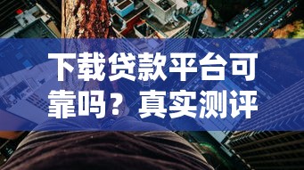 下载贷款平台可靠吗？真实测评教你避开5大风险