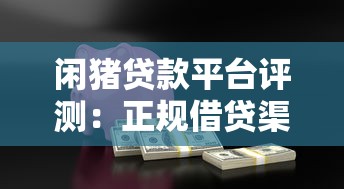 闲猪贷款平台评测：正规借贷渠道解析，快速放款是否靠谱？