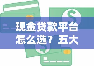现金贷款平台怎么选？五大要点助你避坑