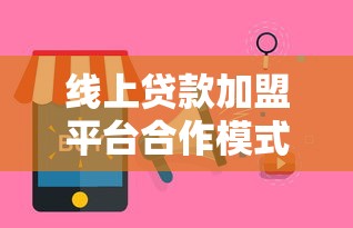 线上贷款加盟平台合作模式与选择指南