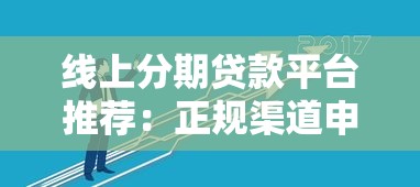 线上分期贷款平台推荐：正规渠道申请指南与避坑技巧
