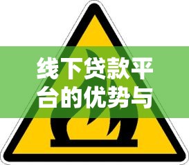 线下贷款平台的优势与风险：如何安全选择靠谱机构