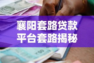 襄阳套路贷款平台套路揭秘:如何识别并防范高风险借贷陷阱 襄阳套路贷款平台套路揭秘:如何识别并防范高风险借贷陷阱