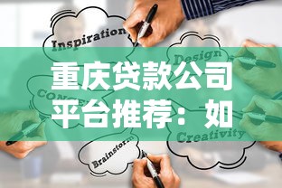 重庆贷款公司平台推荐:如何选择正规靠谱的贷款渠道? 重庆贷款公司平台推荐:如何选择正规靠谱的贷款渠道?