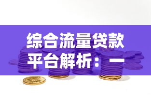 综合流量贷款平台解析：一站式解决资金难题的最佳选择
