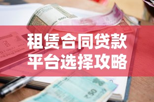 租赁合同贷款平台选择攻略：资质、利率、流程全解析