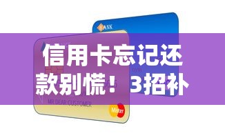 信用卡忘记还款别慌！3招补救指南+信用修复全攻略