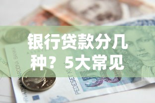 银行贷款分几种？5大常见类型及申请条件全解析