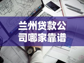 兰州贷款公司哪家靠谱？这份避坑指南手把手教你选
