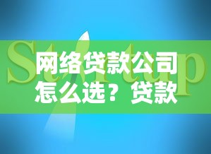 网络贷款公司怎么选？贷款类平台避坑指南及申请技巧