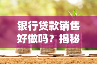 银行贷款销售好做吗？揭秘从业者真实生存现状
