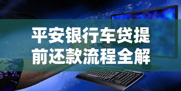 平安银行车贷提前还款流程全解析：提前还车贷划算吗？要注意哪些细节