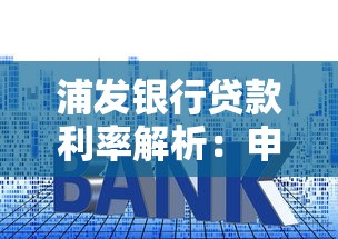浦发银行贷款利率解析：申请条件、还款方式、最新政策全知道