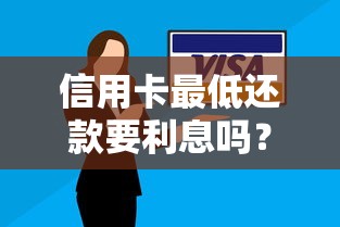 信用卡最低还款要利息吗？一文说清银行不会说的秘密