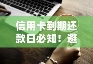 信用卡到期还款日必知！避开罚息陷阱的还款技巧