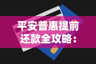 平安普惠提前还款全攻略：省钱技巧与操作流程解析