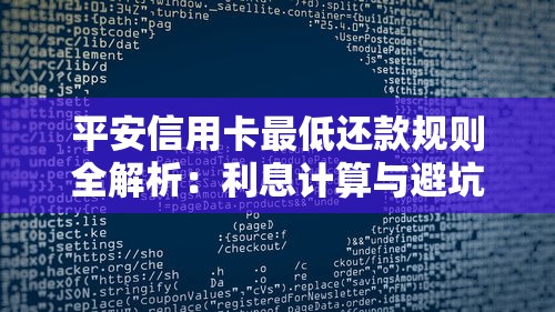 平安信用卡最低还款规则全解析:利息计算与避坑指南一文看懂 平安信用卡最低还款规则全解析:利息计算与避坑指南一文看懂