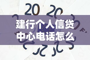 建行个人信贷中心电话怎么找？贷款咨询的正确打开方式