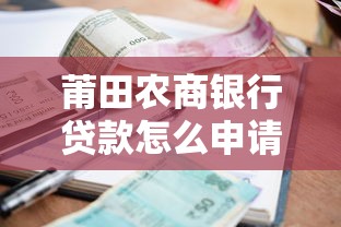 莆田农商银行贷款怎么申请？条件、流程、额度利率全解析