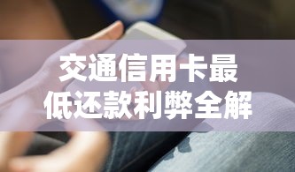 交通信用卡最低还款利弊全解析，用卡必知的省钱技巧