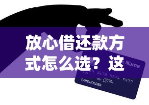 放心借还款方式怎么选？这几种方法让你不踩坑