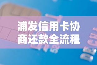 浦发信用卡协商还款全流程解析：这些技巧帮你轻松化解债务压力